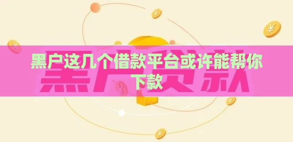 黑户这几个借款平台或许能帮你下款
