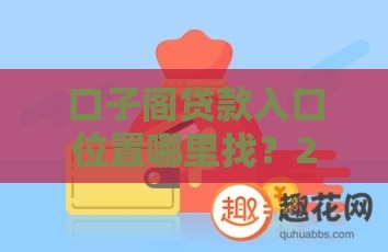口子阁贷款入口位置哪里找？2023最新安全入口详解！