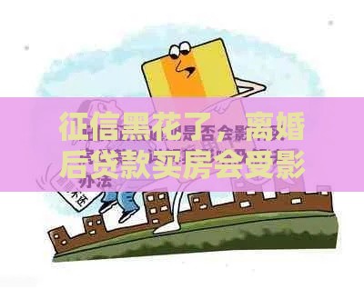 征信黑花了，离婚后贷款买房会受影响吗？