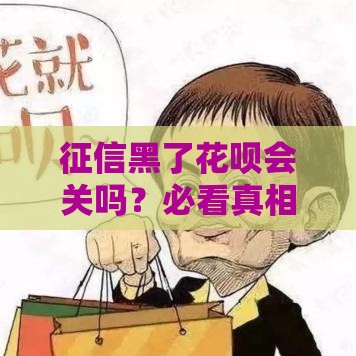 征信黑了花呗会关吗？必看真相和补救方法