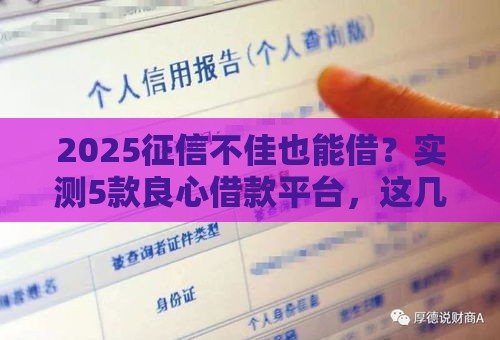 2025征信不佳也能借？实测5款良心借款平台，这几家通过率更高！