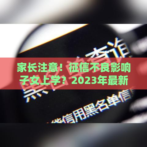 家长注意！征信不良影响子女上学？2023年最新政策解读