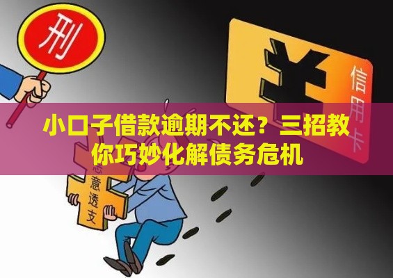 小口子借款逾期不还？三招教你巧妙化解债务危机