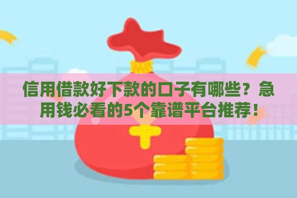 信用借款好下款的口子有哪些？急用钱必看的5个靠谱平台推荐！