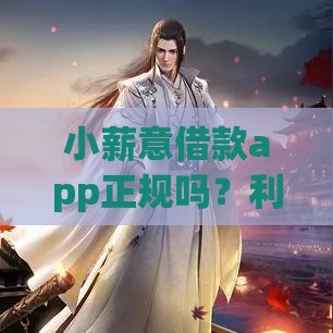 小薪意借款app正规吗？利息高不高？一探究竟！