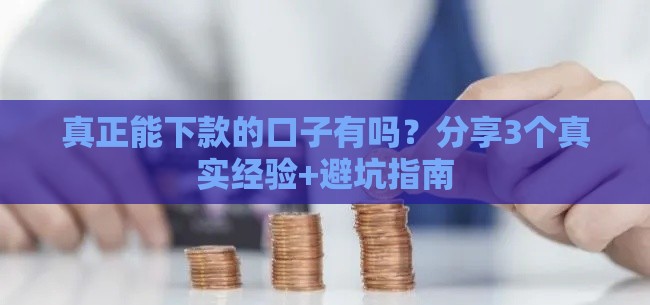真正能下款的口子有吗？分享3个真实经验+避坑指南