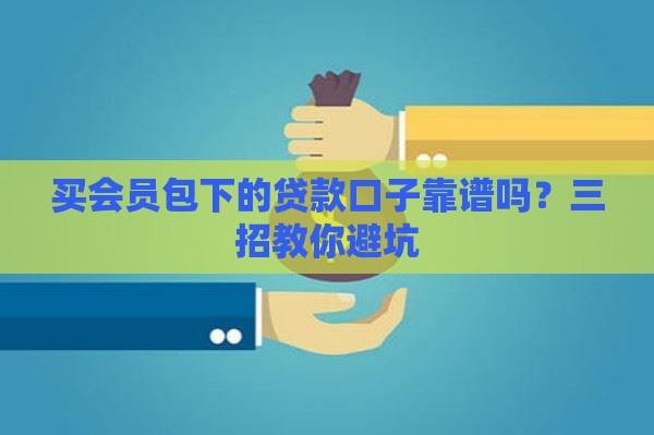 买会员包下的贷款口子靠谱吗？三招教你避坑
