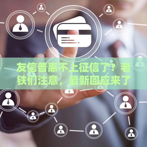 友信普惠不上征信了？老铁们注意，最新回应来了！