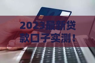 2023最新贷款口子实测!这5个渠道下款快利率低 2023最新贷款口子实测!这5个渠道下款快利率低