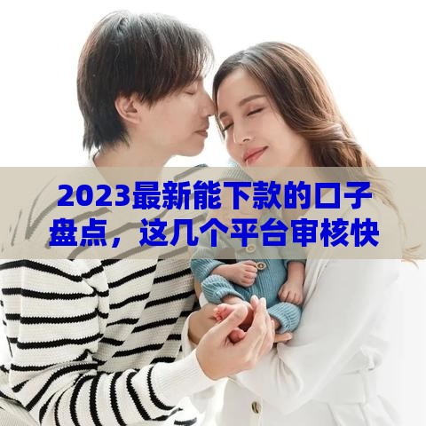 2023最新能下款的口子盘点，这几个平台审核快又靠谱
