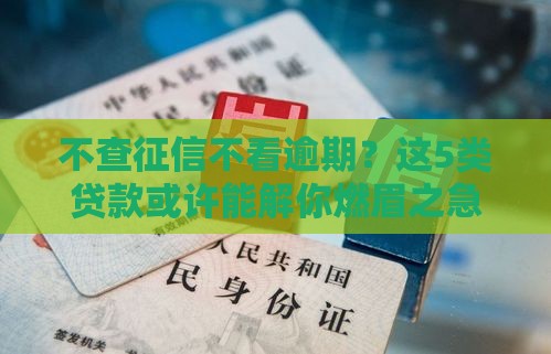不查征信不看逾期？这5类贷款或许能解你燃眉之急！