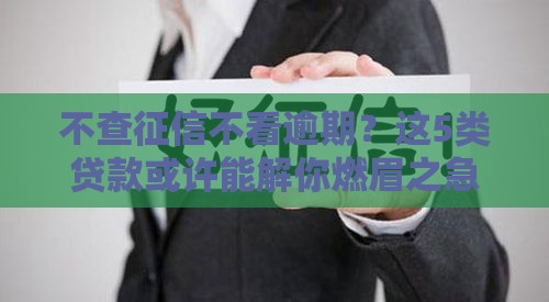 不查征信不看逾期？这5类贷款或许能解你燃眉之急！