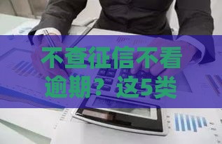 不查征信不看逾期？这5类贷款或许能解你燃眉之急！