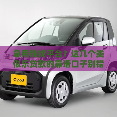 急用钱找平台？这几个类似乐贷款的靠谱口子别错过！