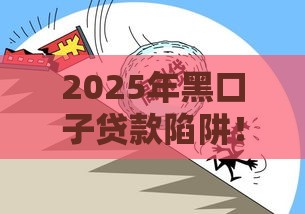 2025年黑口子贷款陷阱！这些坑千万别踩