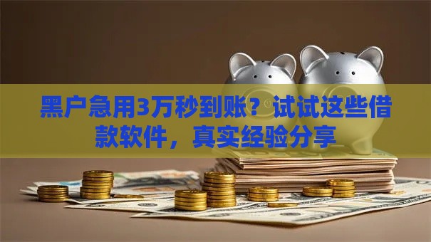 黑户急用3万秒到账？试试这些借款软件，真实经验分享