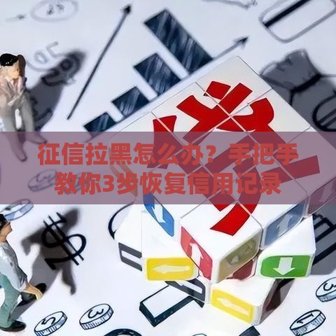 征信拉黑怎么办？手把手教你3步恢复信用记录
