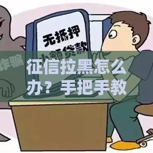 征信拉黑怎么办？手把手教你3步恢复信用记录