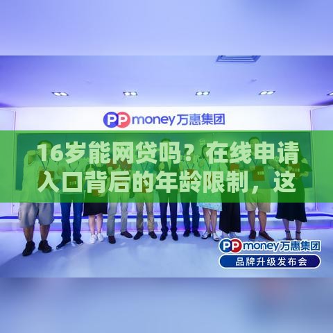 16岁能网贷吗？在线申请入口背后的年龄限制，这些规定要搞清！