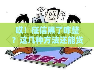 哎！征信黑了咋整？这几种方法还能贷到款