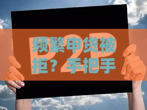 频繁申贷被拒？手把手教你破解困局