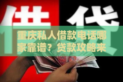 重庆私人借款电话哪家靠谱？贷款攻略来了！