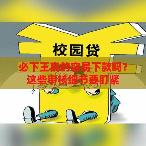 必下王真的容易下款吗？这些审核细节要盯紧