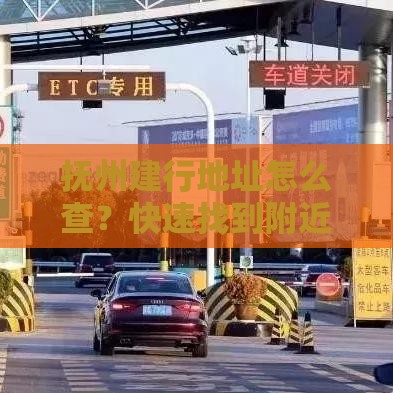 抚州建行地址怎么查？快速找到附近网点，贷款办理更省心！