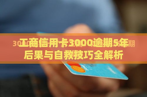 工商信用卡3000逾期5年后果与自救技巧全解析