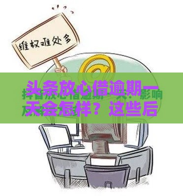 头条放心借逾期一天会怎样？这些后果你可能没想到！