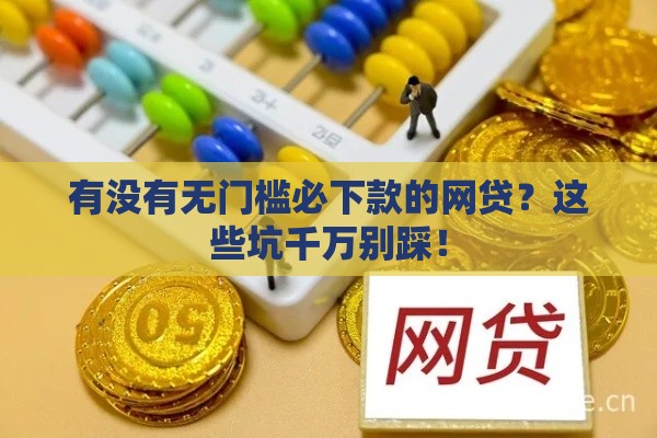 有没有无门槛必下款的网贷？这些坑千万别踩！