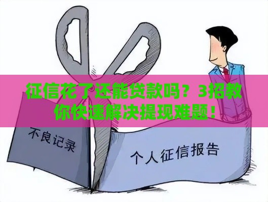 征信花了还能贷款吗？3招教你快速解决提现难题！