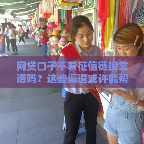 网贷口子不看征信链接靠谱吗？这些渠道或许能帮你应急！