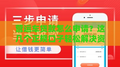 营运车贷款怎么申请？这几个正规口子轻松解决资金难题