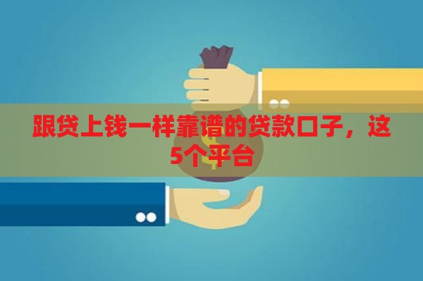跟贷上钱一样靠谱的贷款口子，这5个平台