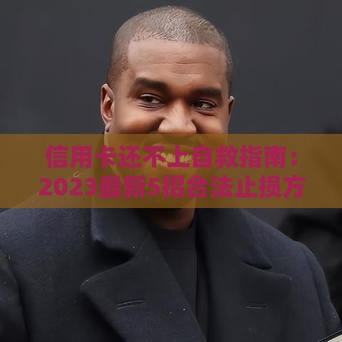 信用卡还不上自救指南：2023最新5招合法止损方案