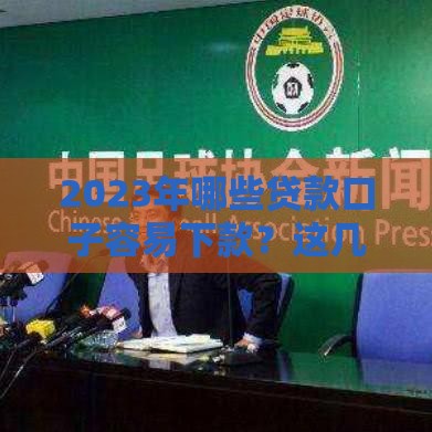 2023年哪些贷款口子容易下款？这几个渠道通过率高！