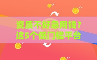 资质不好急用钱？这5个低门槛平台借钱好通过！