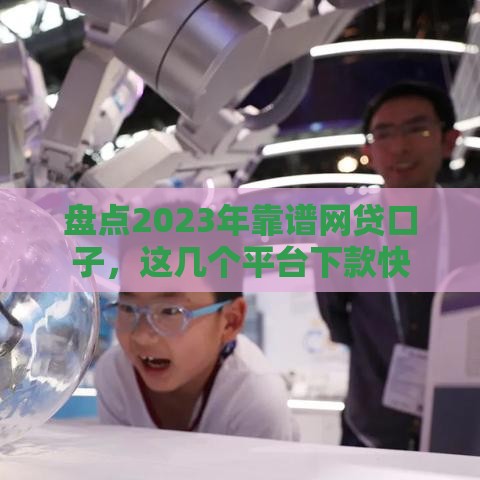 盘点2023年靠谱网贷口子，这几个平台下款快