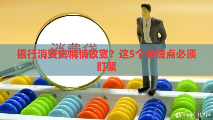 银行消费贷悄悄放宽？这5个关键点必须盯紧