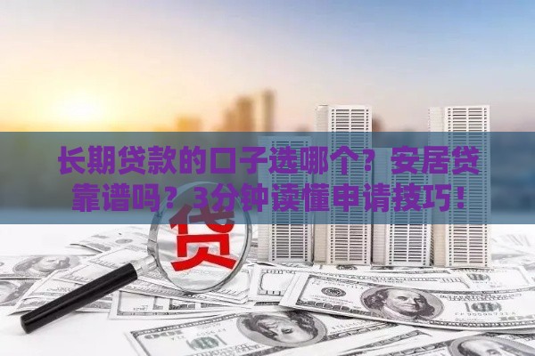 长期贷款的口子选哪个？安居贷靠谱吗？3分钟读懂申请技巧！