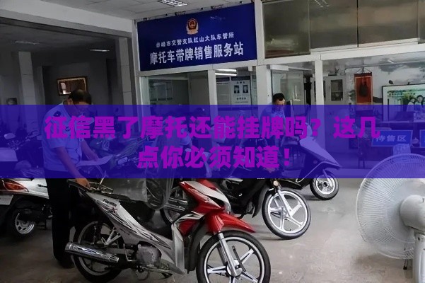 征信黑了摩托还能挂牌吗？这几点你必须知道！