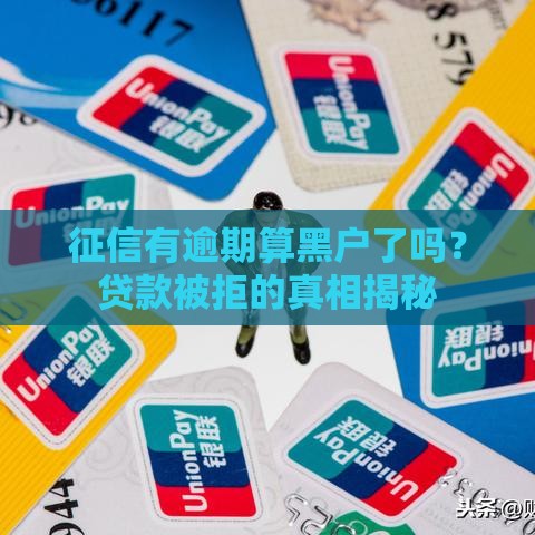 征信有逾期算黑户了吗？贷款被拒的真相揭秘