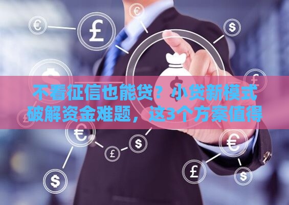 不看征信也能贷？小贷新模式破解资金难题，这3个方案值得试试！