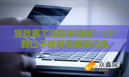 贷款黑了还能申请吗？5个新口子破解思路要记牢