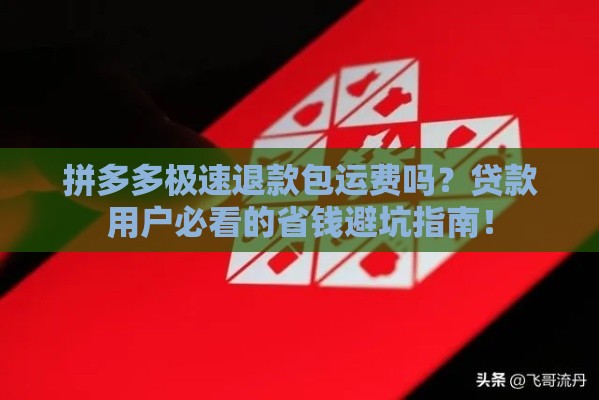 拼多多极速退款包运费吗？贷款用户必看的省钱避坑指南！