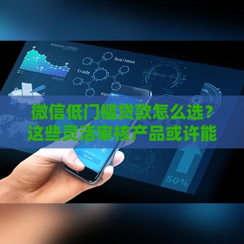 微信低门槛贷款怎么选？这些灵活审核产品或许能帮到你