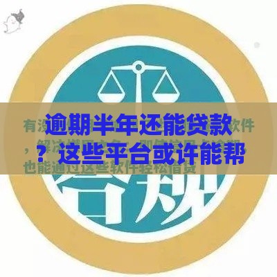 逾期半年还能贷款？这些平台或许能帮你解燃眉之急！
