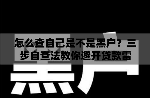 怎么查自己是不是黑户？三步自查法教你避开贷款雷区