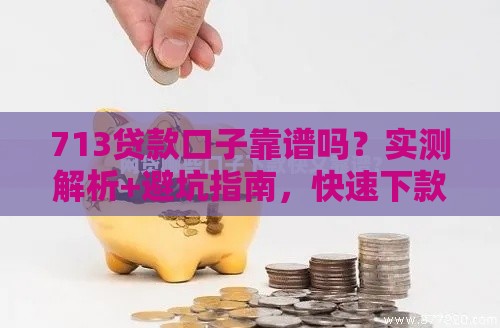 713贷款口子靠谱吗？实测解析+避坑指南，快速下款攻略！